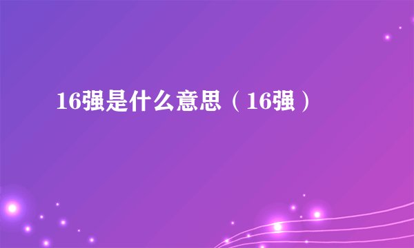 16强是什么意思（16强）
