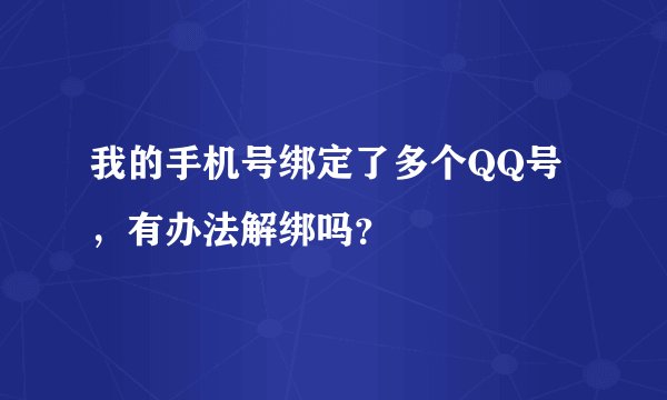 我的手机号绑定了多个QQ号，有办法解绑吗？