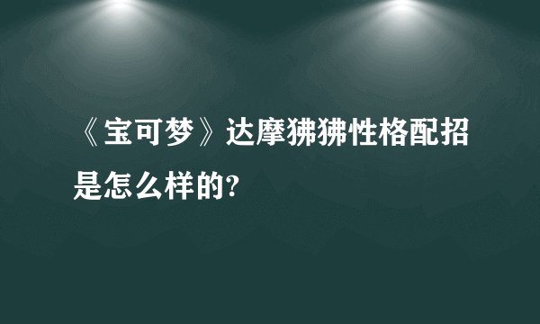 《宝可梦》达摩狒狒性格配招是怎么样的?