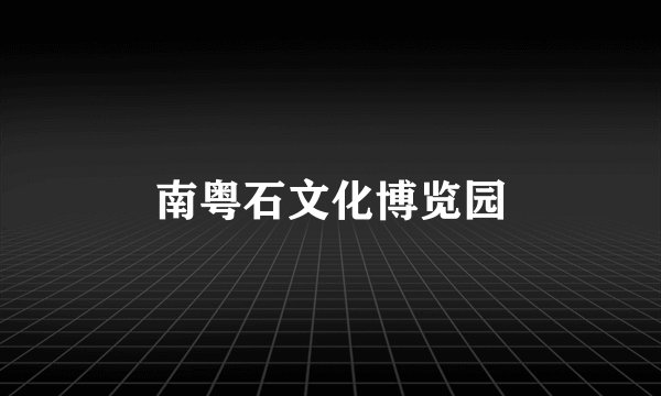南粤石文化博览园
