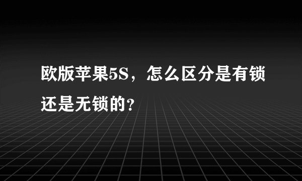 欧版苹果5S，怎么区分是有锁还是无锁的？