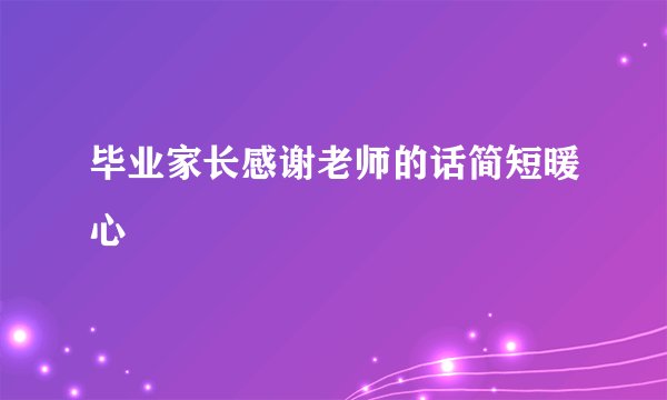 毕业家长感谢老师的话简短暖心