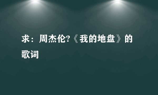 求：周杰伦?《我的地盘》的歌词