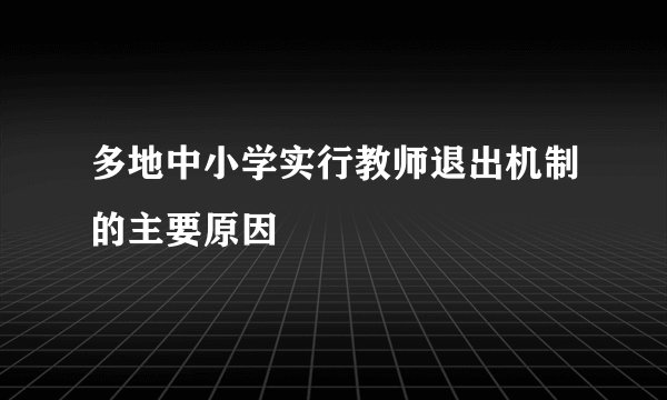 多地中小学实行教师退出机制的主要原因