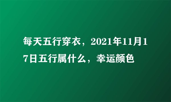每天五行穿衣，2021年11月17日五行属什么，幸运颜色