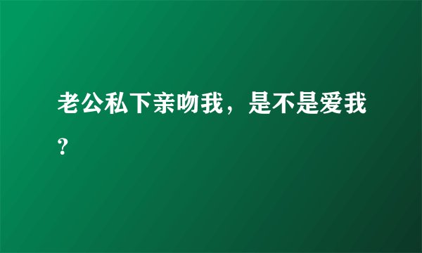 老公私下亲吻我，是不是爱我？