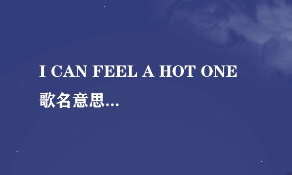I CAN FEEL A HOT ONE 歌名意思 歌词及中文意思