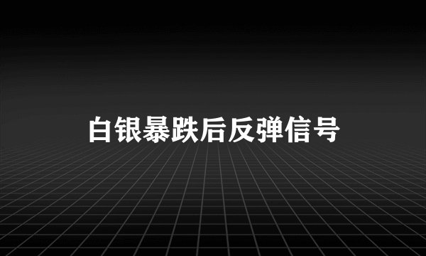 白银暴跌后反弹信号