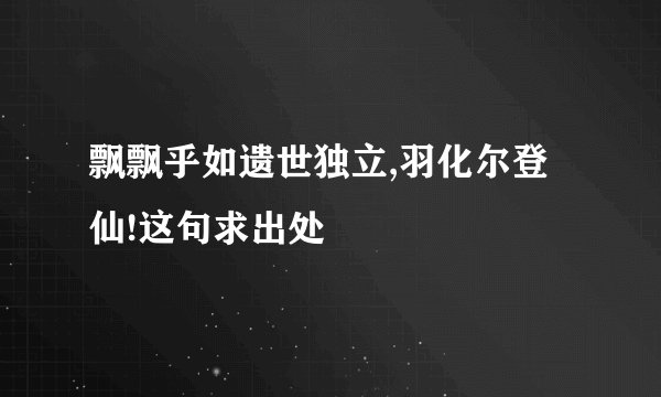飘飘乎如遗世独立,羽化尔登仙!这句求出处