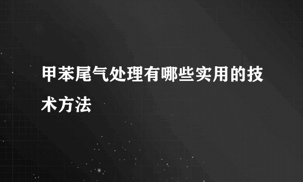 甲苯尾气处理有哪些实用的技术方法