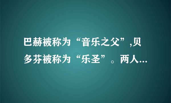巴赫被称为“音乐之父”,贝多芬被称为“乐圣”。两人谁的作曲技术更高...