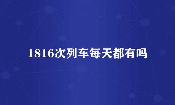 1816次列车每天都有吗
