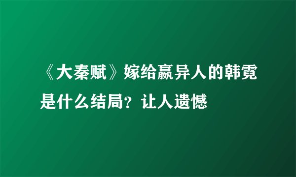 《大秦赋》嫁给嬴异人的韩霓是什么结局？让人遗憾