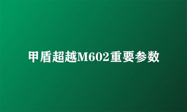 甲盾超越M602重要参数