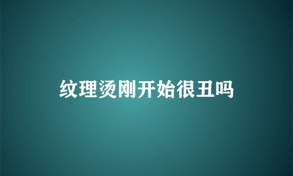 纹理烫刚开始很丑吗