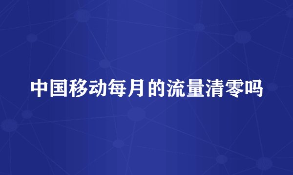 中国移动每月的流量清零吗