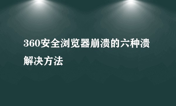 360安全浏览器崩溃的六种溃解决方法