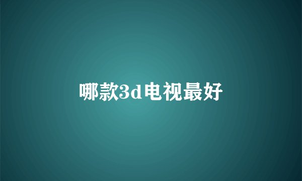 哪款3d电视最好