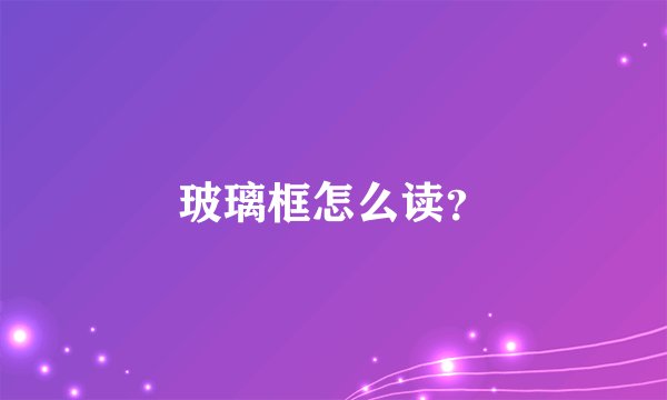 玻璃框怎么读？