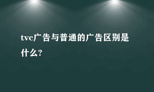 tvc广告与普通的广告区别是什么?