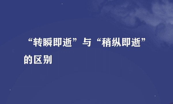 “转瞬即逝”与“稍纵即逝”的区别
