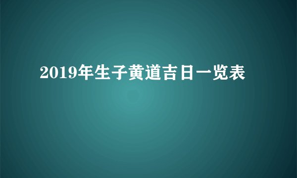 2019年生子黄道吉日一览表
