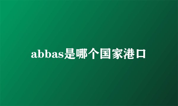 abbas是哪个国家港口