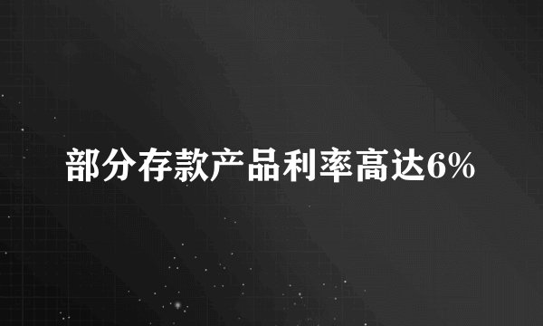 部分存款产品利率高达6%