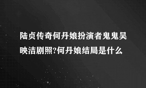 陆贞传奇何丹娘扮演者鬼鬼吴映洁剧照?何丹娘结局是什么