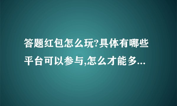 答题红包怎么玩?具体有哪些平台可以参与,怎么才能多拿红包?