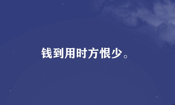 钱到用时方恨少。