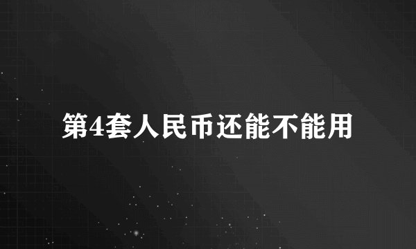 第4套人民币还能不能用