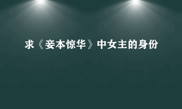 求《妾本惊华》中女主的身份