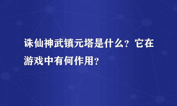 诛仙神武镇元塔是什么？它在游戏中有何作用？