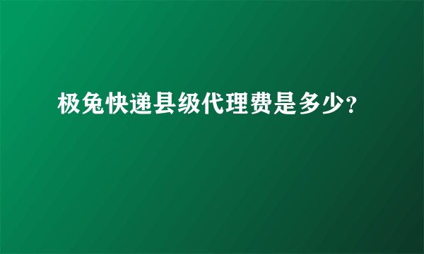 极兔快递县级代理费是多少？