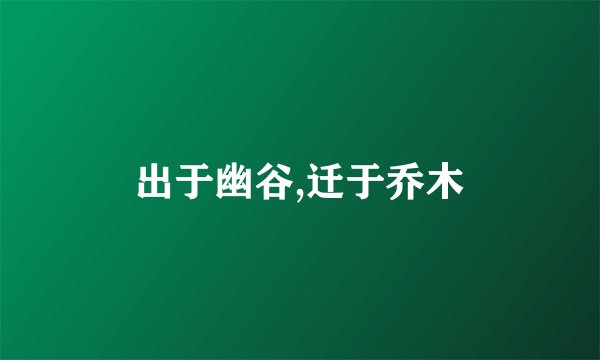 出于幽谷,迁于乔木