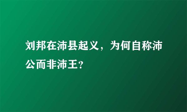 刘邦在沛县起义，为何自称沛公而非沛王？