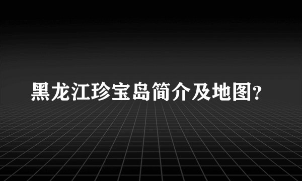 黑龙江珍宝岛简介及地图？