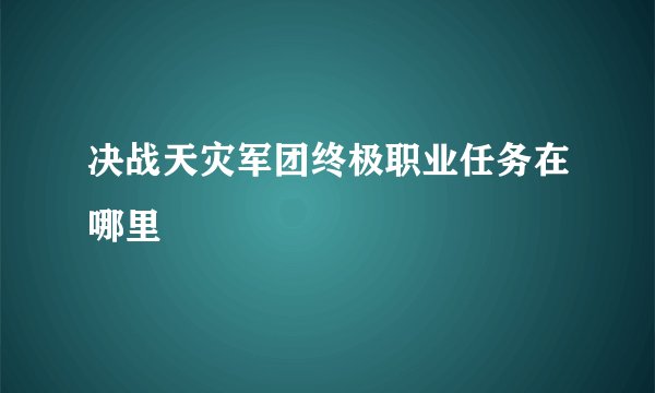决战天灾军团终极职业任务在哪里
