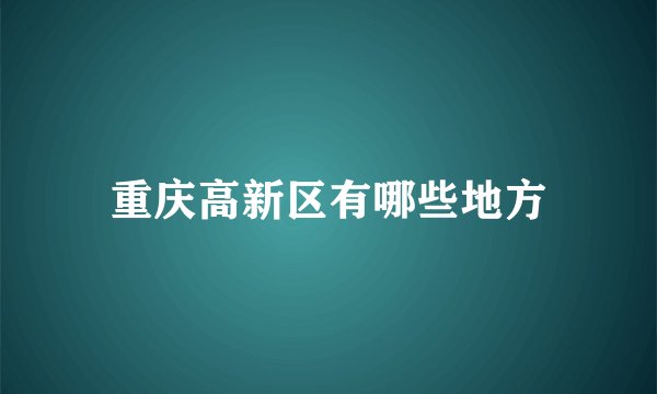 重庆高新区有哪些地方