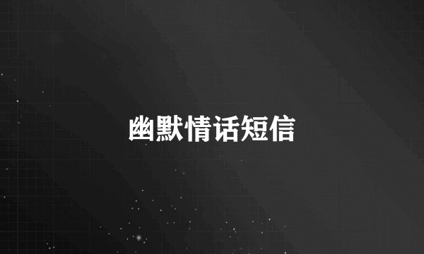 幽默情话短信