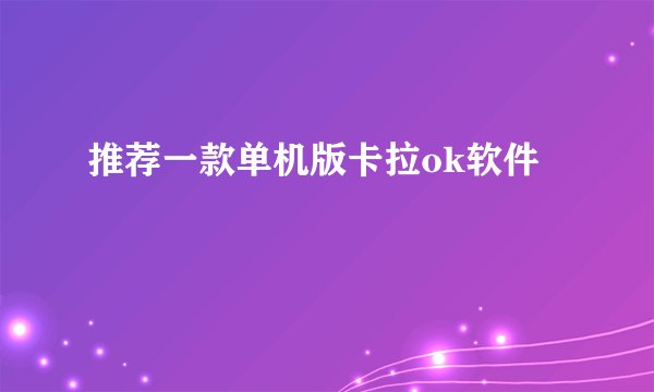 推荐一款单机版卡拉ok软件