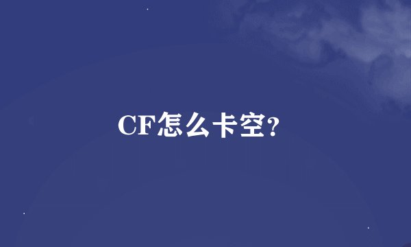CF怎么卡空？