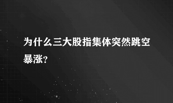 为什么三大股指集体突然跳空暴涨？