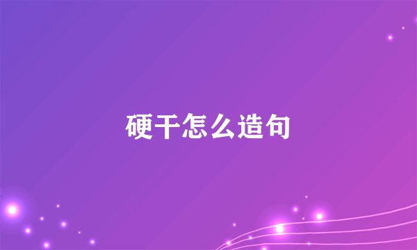 硬干怎么造句