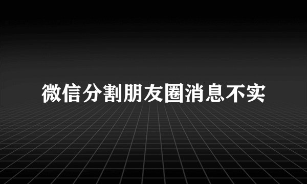 微信分割朋友圈消息不实
