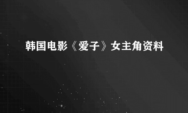 韩国电影《爱子》女主角资料