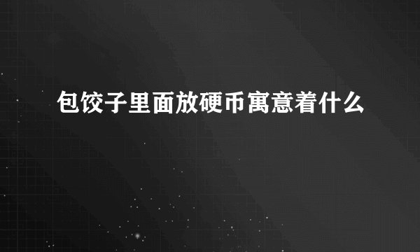 包饺子里面放硬币寓意着什么