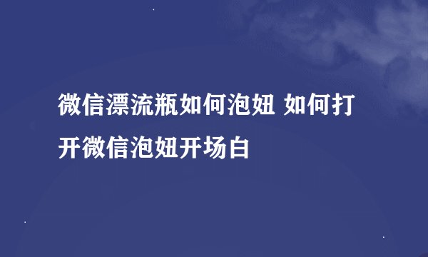 微信漂流瓶如何泡妞 如何打开微信泡妞开场白