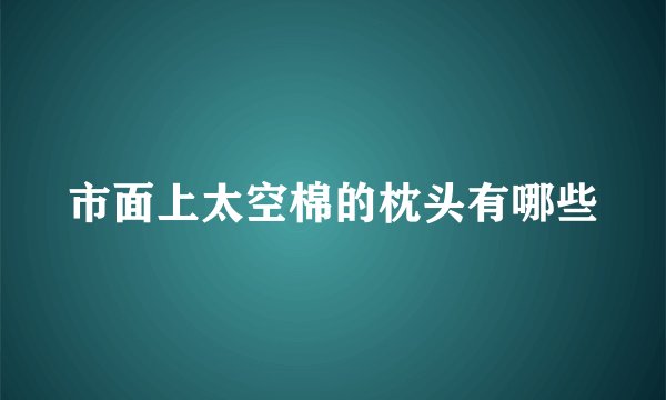 市面上太空棉的枕头有哪些